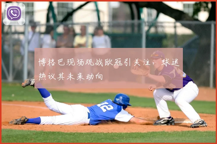 博格巴现场观战欧冠引关注，球迷热议其未来动向