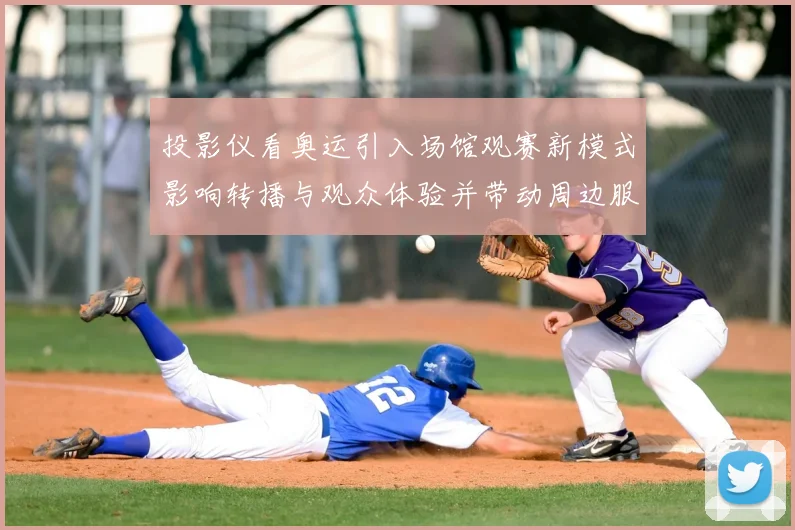 投影仪看奥运引入场馆观赛新模式影响转播与观众体验并带动周边服务升级