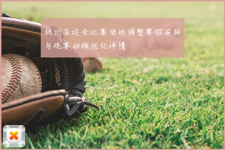 杭州亚运会比赛场地调整赛程安排与观赛动线优化详情